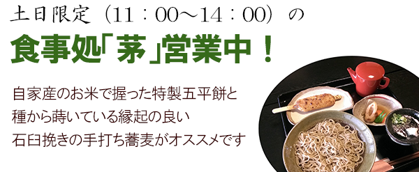 土日限定（11：00～14：00）の食事処「茅」営業中！自家産のお米で握った特製五平餅と種から蒔いている縁起の良い石臼挽きの手打ち蕎麦がオススメです